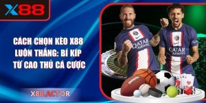 Cách Chọn Kèo X88 Luôn Thắng: Bí Kíp Từ Cao Thủ Cá Cược