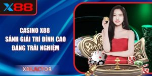 Casino X88: Sảnh Giải Trí Đỉnh Cao Đáng Trải Nghiệm