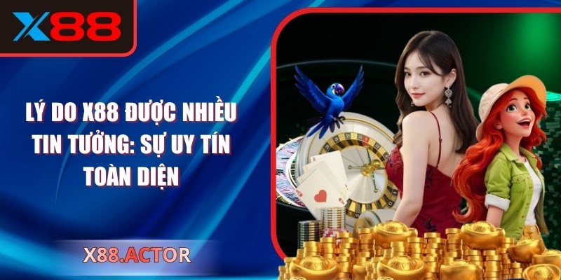 Lý Do X88 Được Nhiều Tin Tưởng: Sự Uy Tín Toàn Diện